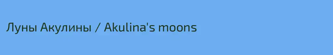 Луны Акулины / Akulina's moons